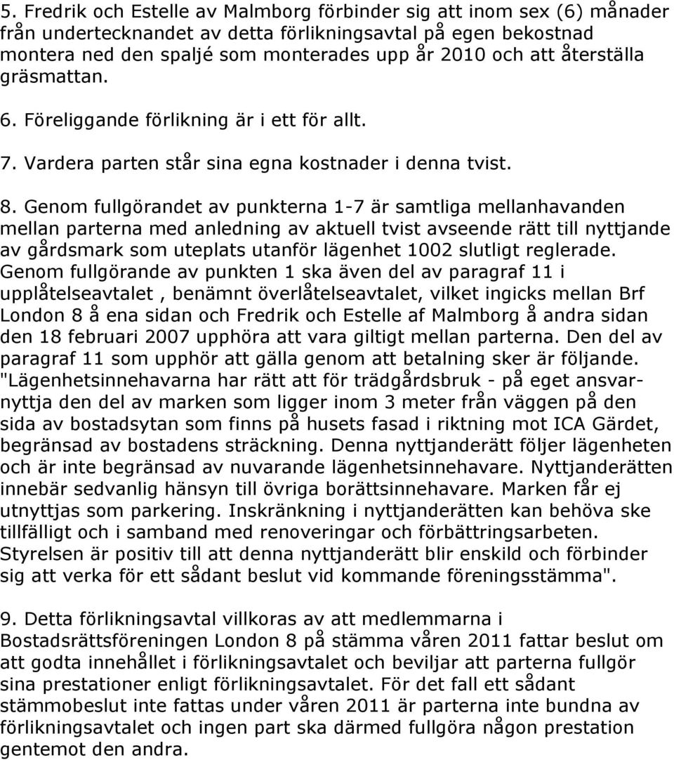 Genom fullgörandet av punkterna 1-7 är samtliga mellanhavanden mellan parterna med anledning av aktuell tvist avseende rätt till nyttjande av gårdsmark som uteplats utanför lägenhet 1002 slutligt