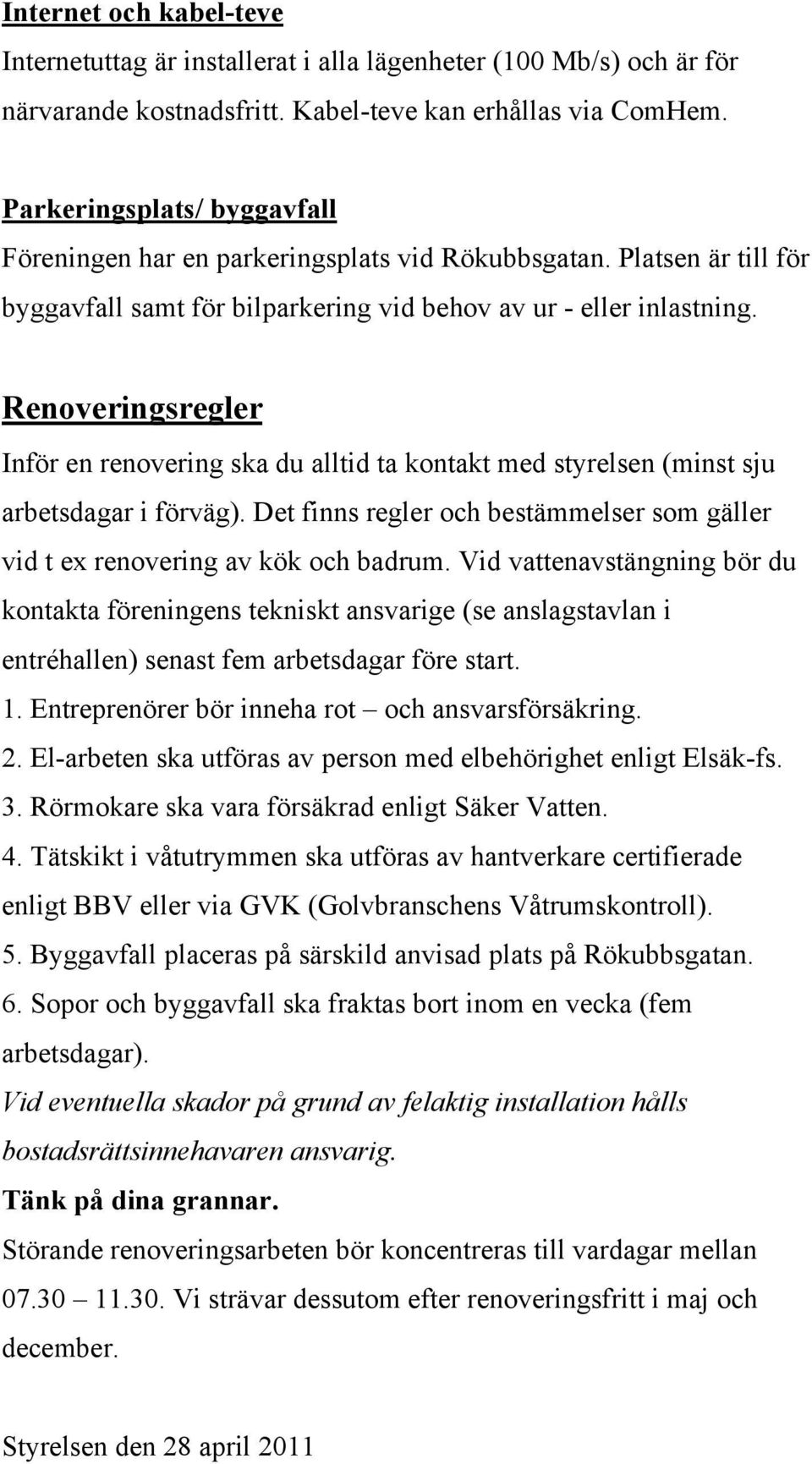 Renoveringsregler Inför en renovering ska du alltid ta kontakt med styrelsen (minst sju arbetsdagar i förväg). Det finns regler och bestämmelser som gäller vid t ex renovering av kök och badrum.