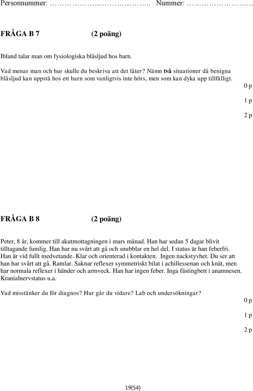 Han har sedan 5 dagar blivit tilltagande fumlig. Han har nu svårt att gå och snubblar en hel del. I status är han feberfri. Han är vid fullt medvetande. Klar och orienterad i kontakten.