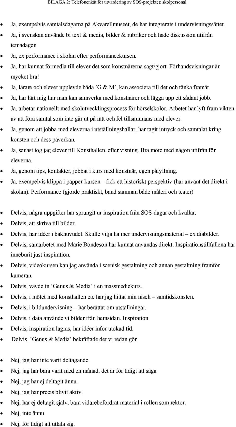 Ja, har kunnat förmedla till elever det som konstnärerna sagt/gjort. Förhandsvisningar är mycket bra! Ja, lärare och elever upplevde båda G & M, kan associera till det och tänka framåt.