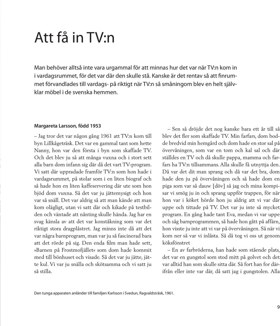 Margareta Larsson, född 1953 Jag tror det var någon gång 1961 att TV:n kom till byn Lillkågeträsk. Det var en gammal tant som hette Nanny, hon var den första i byn som skaffade TV.