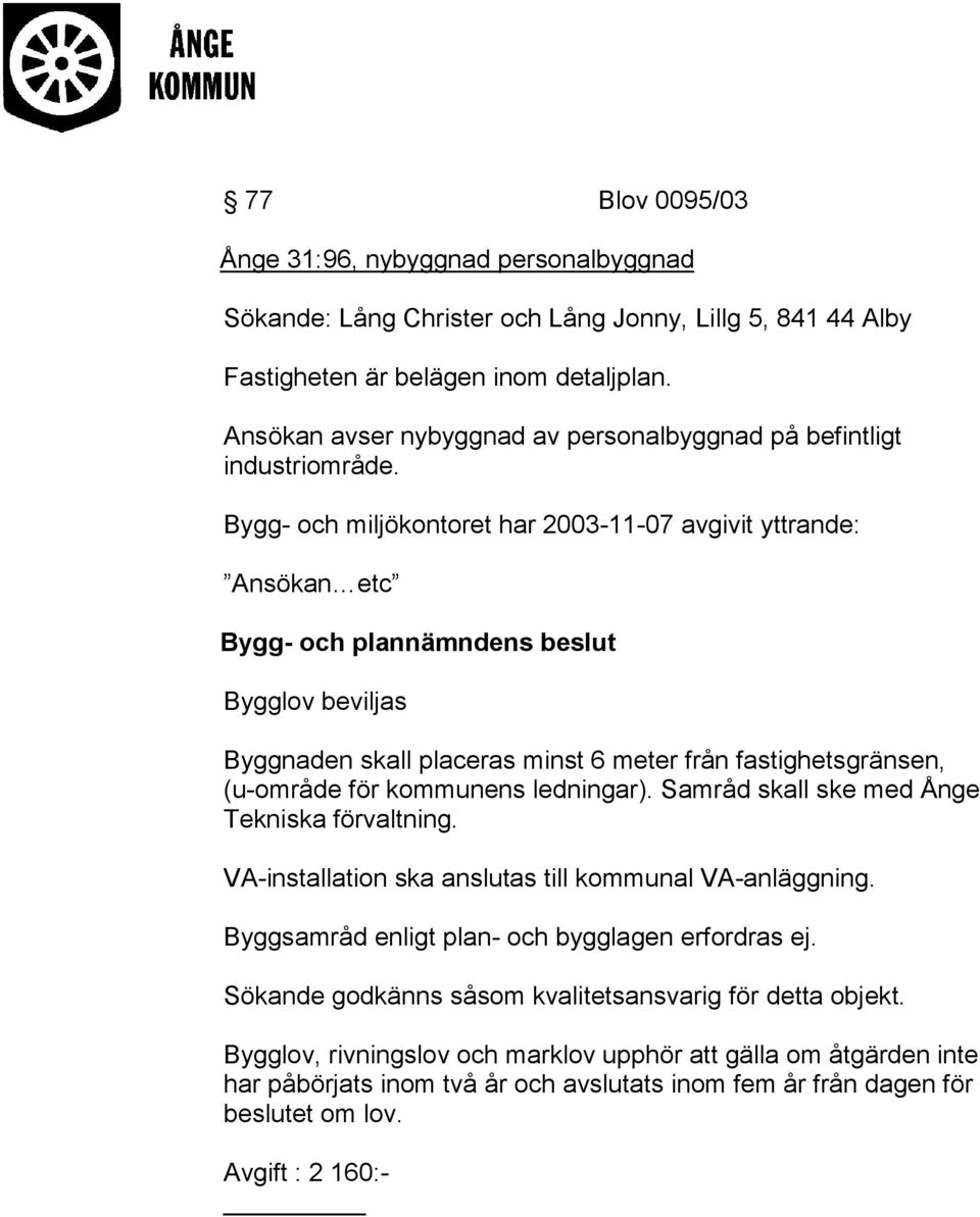 Bygg- och miljökontoret har 2003-11-07 avgivit yttrande: Ansökan etc Bygg- och plannämndens beslut Bygglov beviljas Byggnaden skall placeras minst 6 meter från fastighetsgränsen, (u-område för