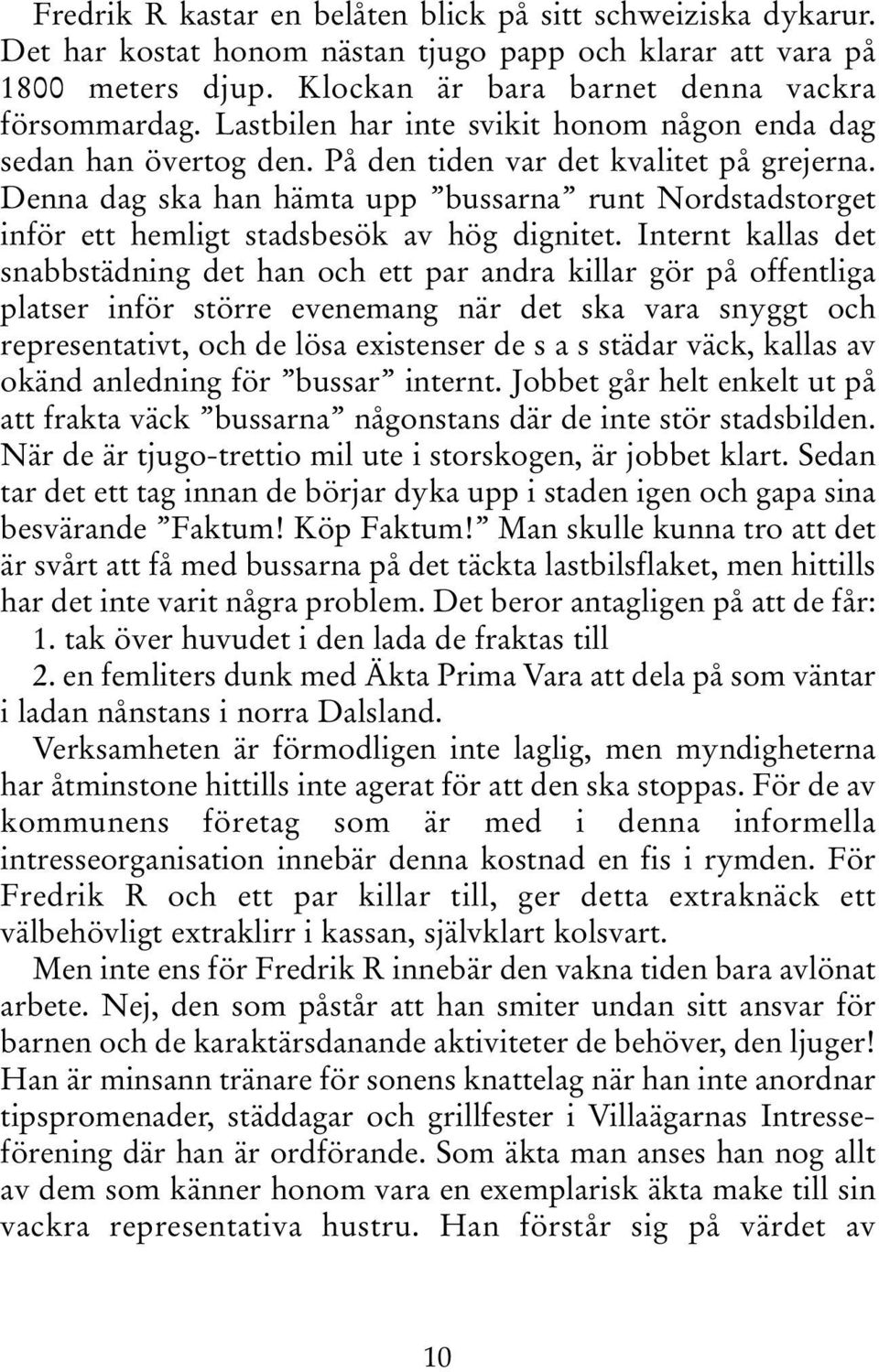 Denna dag ska han hämta upp bussarna runt Nordstadstorget inför ett hemligt stadsbesök av hög dignitet.