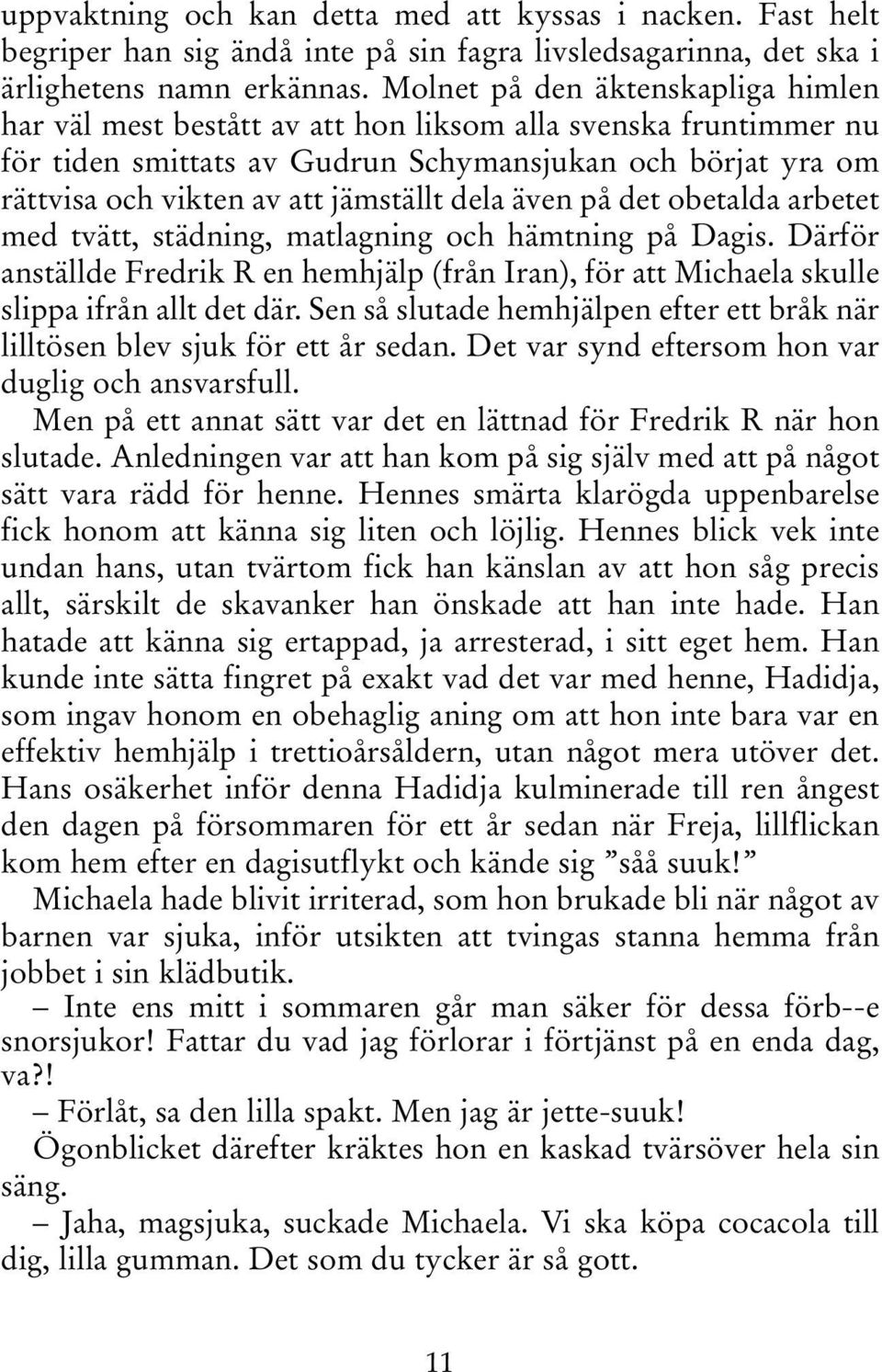 dela även på det obetalda arbetet med tvätt, städning, matlagning och hämtning på Dagis. Därför anställde Fredrik R en hemhjälp (från Iran), för att Michaela skulle slippa ifrån allt det där.