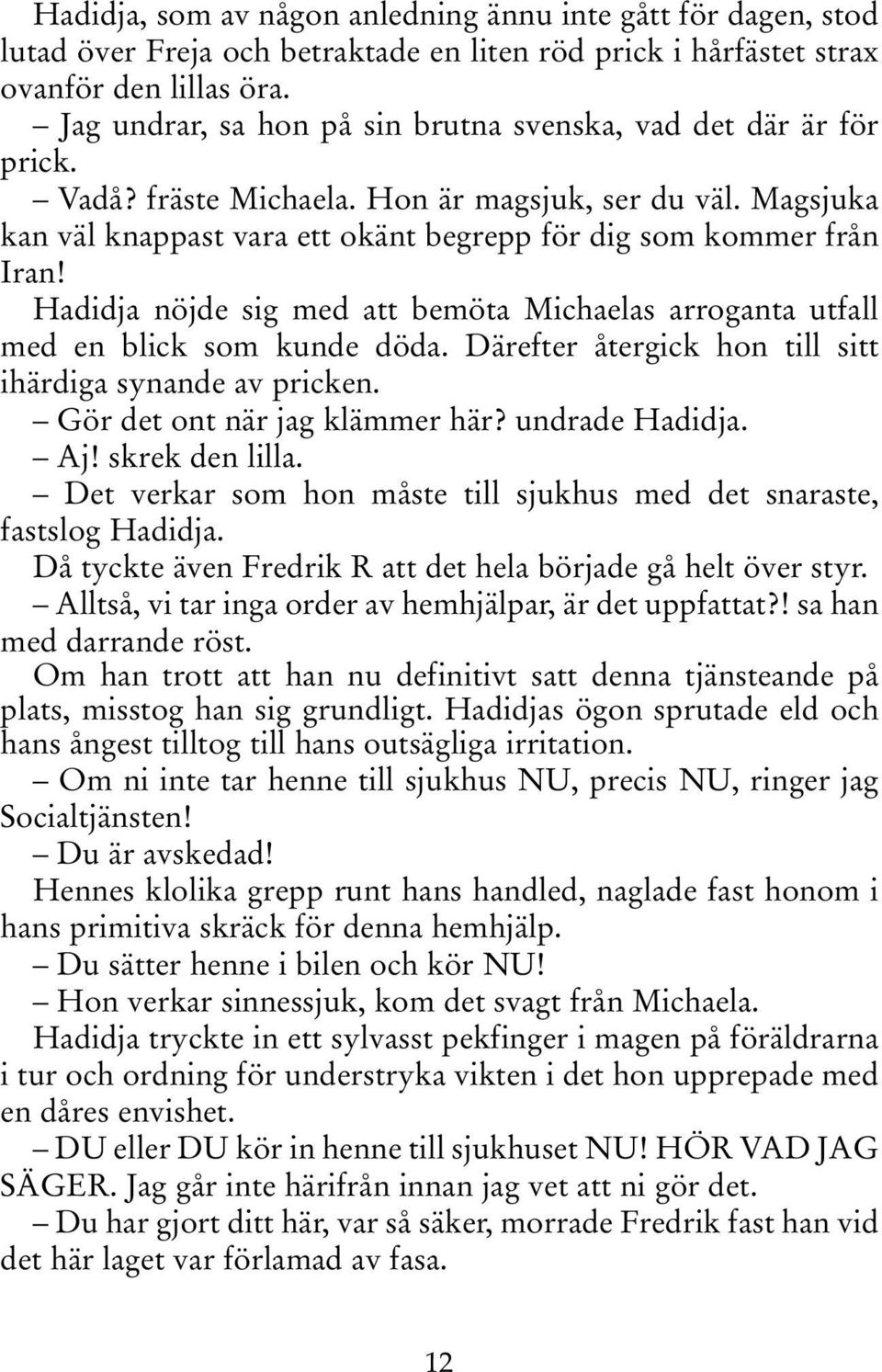 Hadidja nöjde sig med att bemöta Michaelas arroganta utfall med en blick som kunde döda. Därefter återgick hon till sitt ihärdiga synande av pricken. Gör det ont när jag klämmer här? undrade Hadidja.