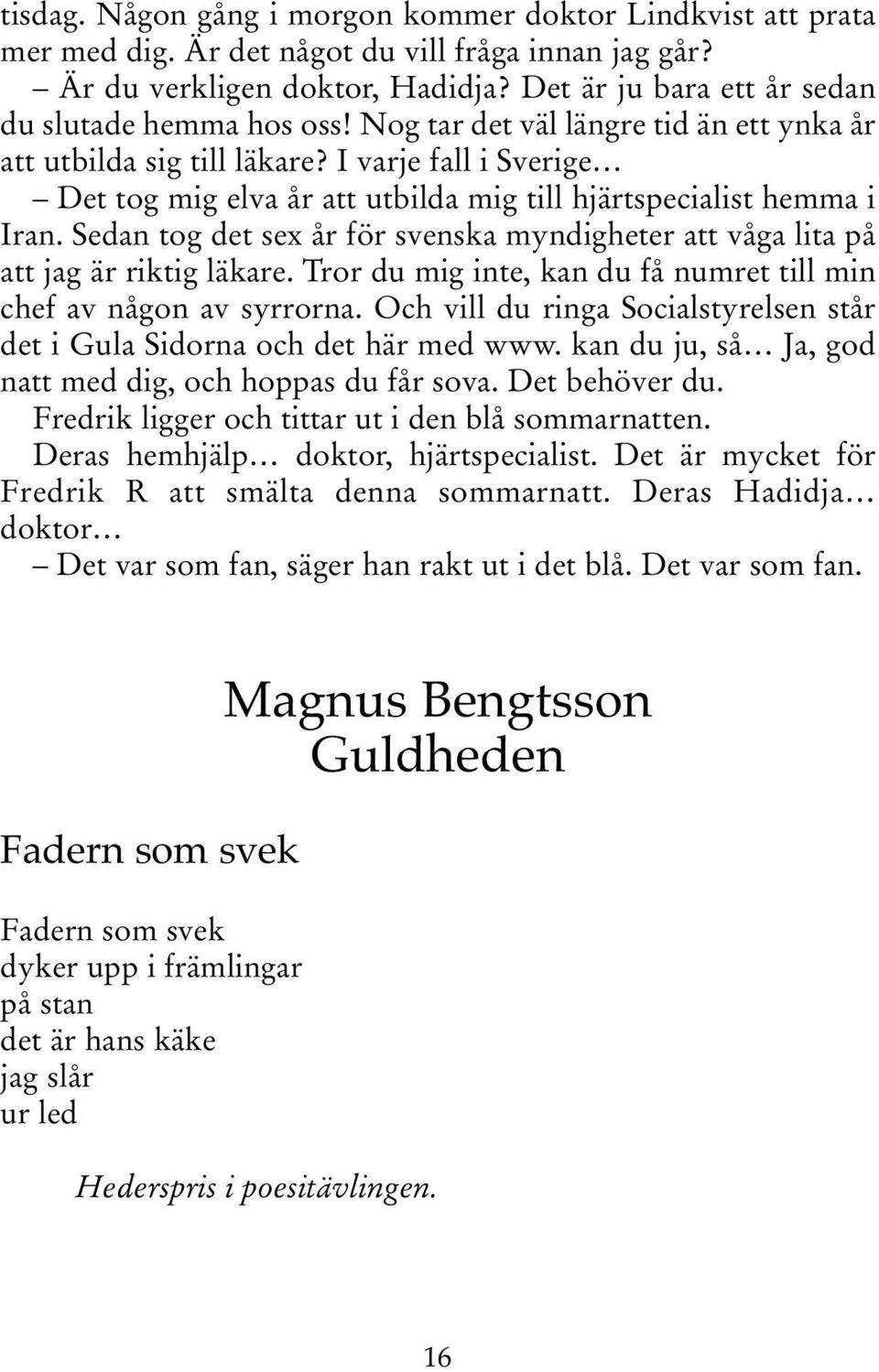 I varje fall i Sverige Det tog mig elva år att utbilda mig till hjärtspecialist hemma i Iran. Sedan tog det sex år för svenska myndigheter att våga lita på att jag är riktig läkare.