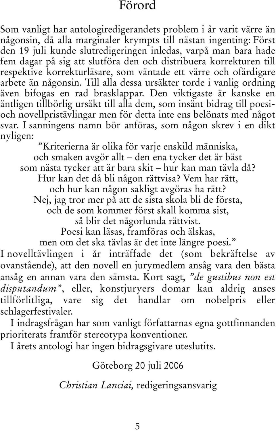 Till alla dessa ursäkter torde i vanlig ordning även bifogas en rad brasklappar.