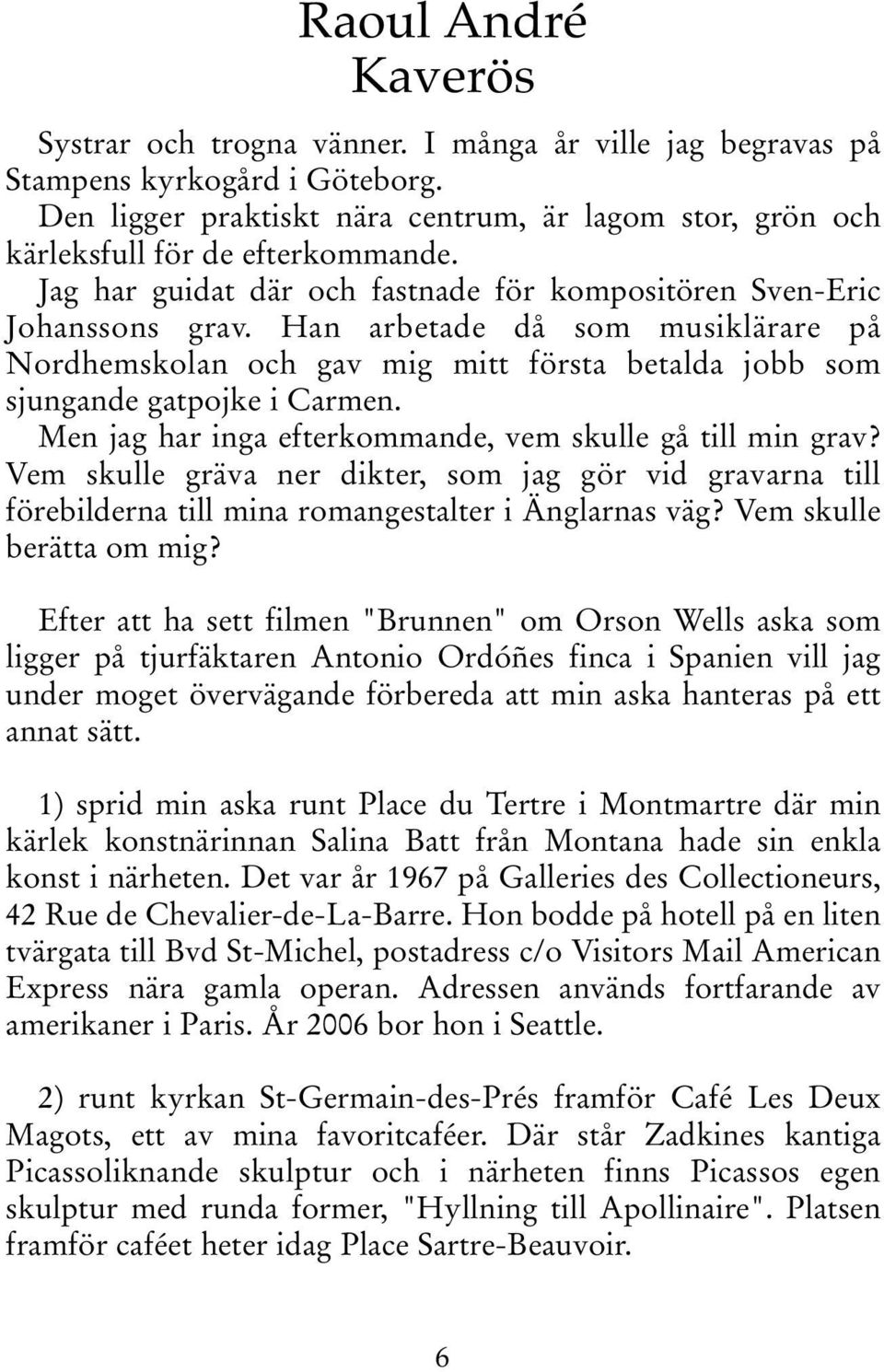 Han arbetade då som musiklärare på Nordhemskolan och gav mig mitt första betalda jobb som sjungande gatpojke i Carmen. Men jag har inga efterkommande, vem skulle gå till min grav?