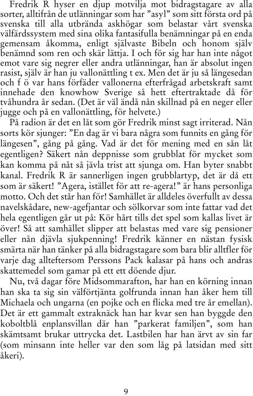 I och för sig har han inte något emot vare sig negrer eller andra utlänningar, han är absolut ingen rasist, själv är han ju vallonättling t ex.