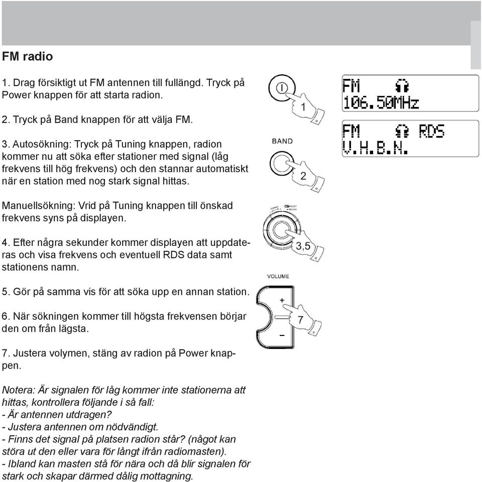 Manuellsökning: Vrid på Tuning knappen till önskad frekvens syns på displayen. 4. Efter några sekunder kommer displayen att uppdateras och visa frekvens och eventuell RDS data samt stationens namn. 5.