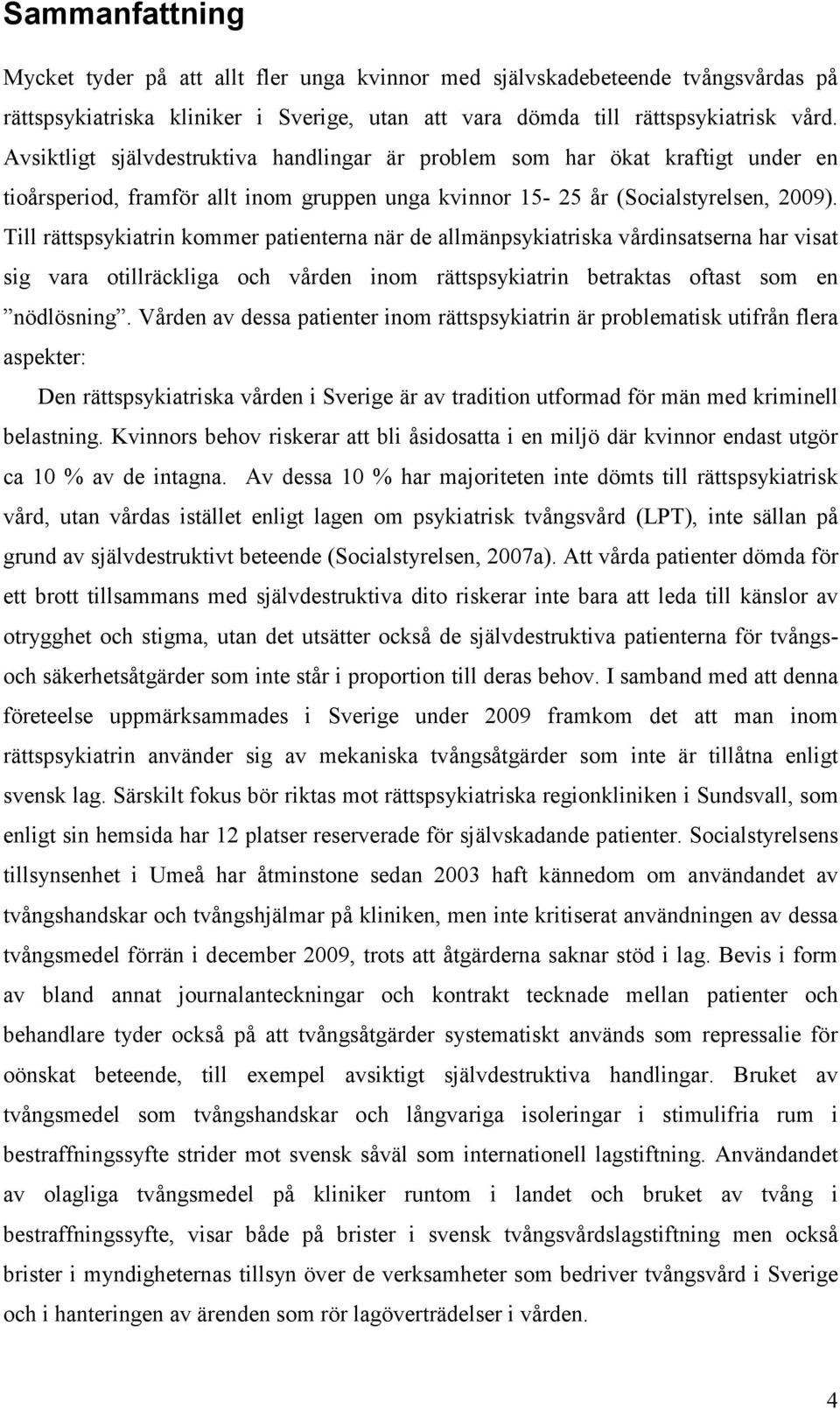 Till rättspsykiatrin kommer patienterna när de allmänpsykiatriska vårdinsatserna har visat sig vara otillräckliga och vården inom rättspsykiatrin betraktas oftast som en nödlösning.