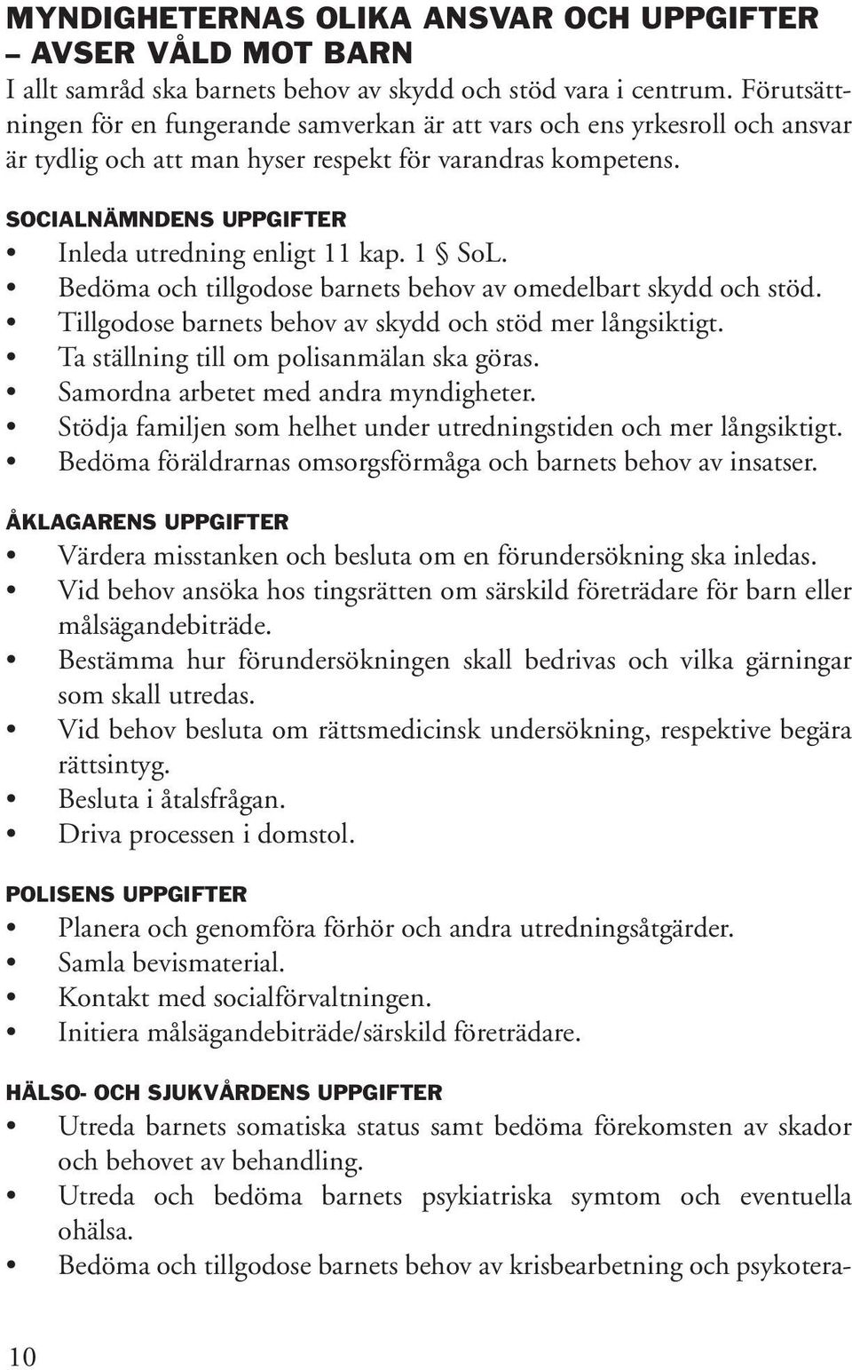 Socialnämndens uppgifter Inleda utredning enligt 11 kap. 1 SoL. Bedöma och tillgodose barnets behov av omedelbart skydd och stöd. Tillgodose barnets behov av skydd och stöd mer långsiktigt.