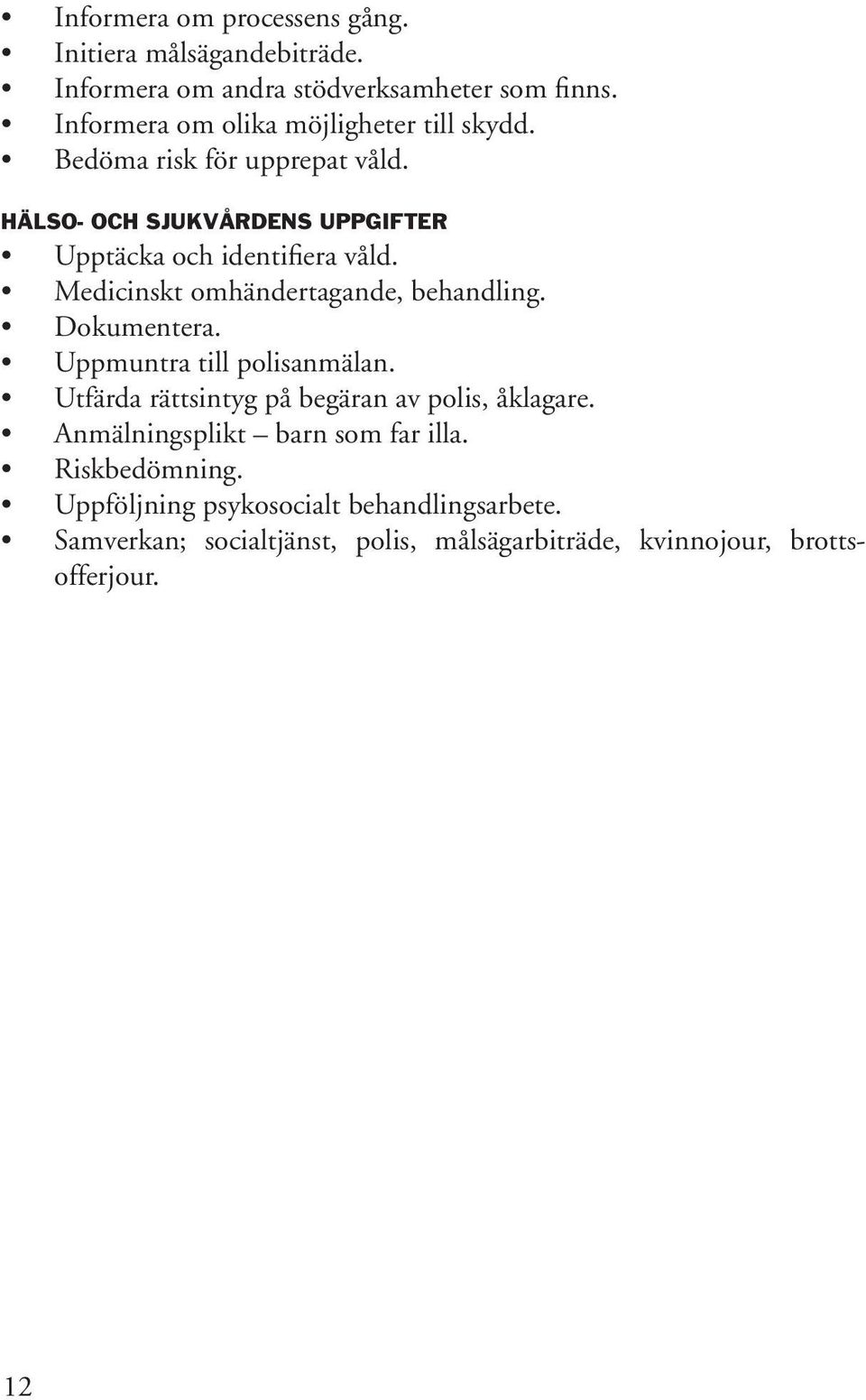 Medicinskt omhändertagande, behandling. Dokumentera. Uppmuntra till polisanmälan. Utfärda rättsintyg på begäran av polis, åklagare.