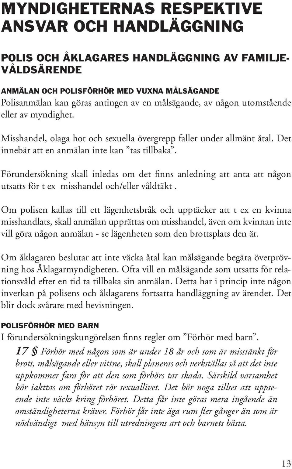 Förundersökning skall inledas om det finns anledning att anta att någon utsatts för t ex misshandel och/eller våldtäkt.