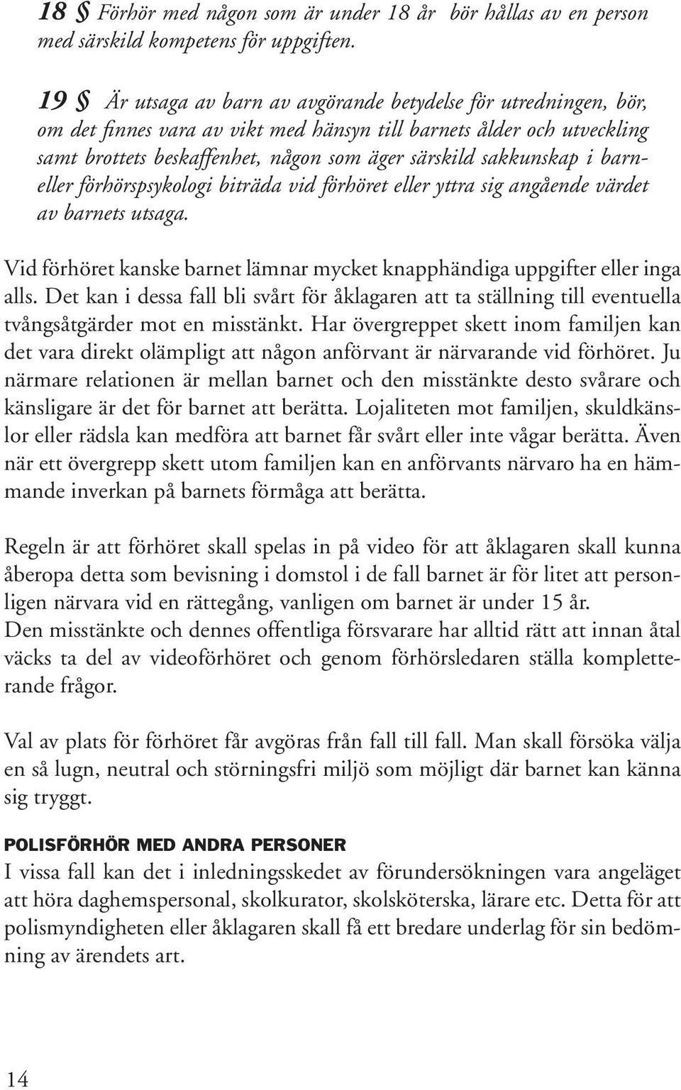 sakkunskap i barneller förhörspsykologi biträda vid förhöret eller yttra sig angående värdet av barnets utsaga. Vid förhöret kanske barnet lämnar mycket knapphändiga uppgifter eller inga alls.