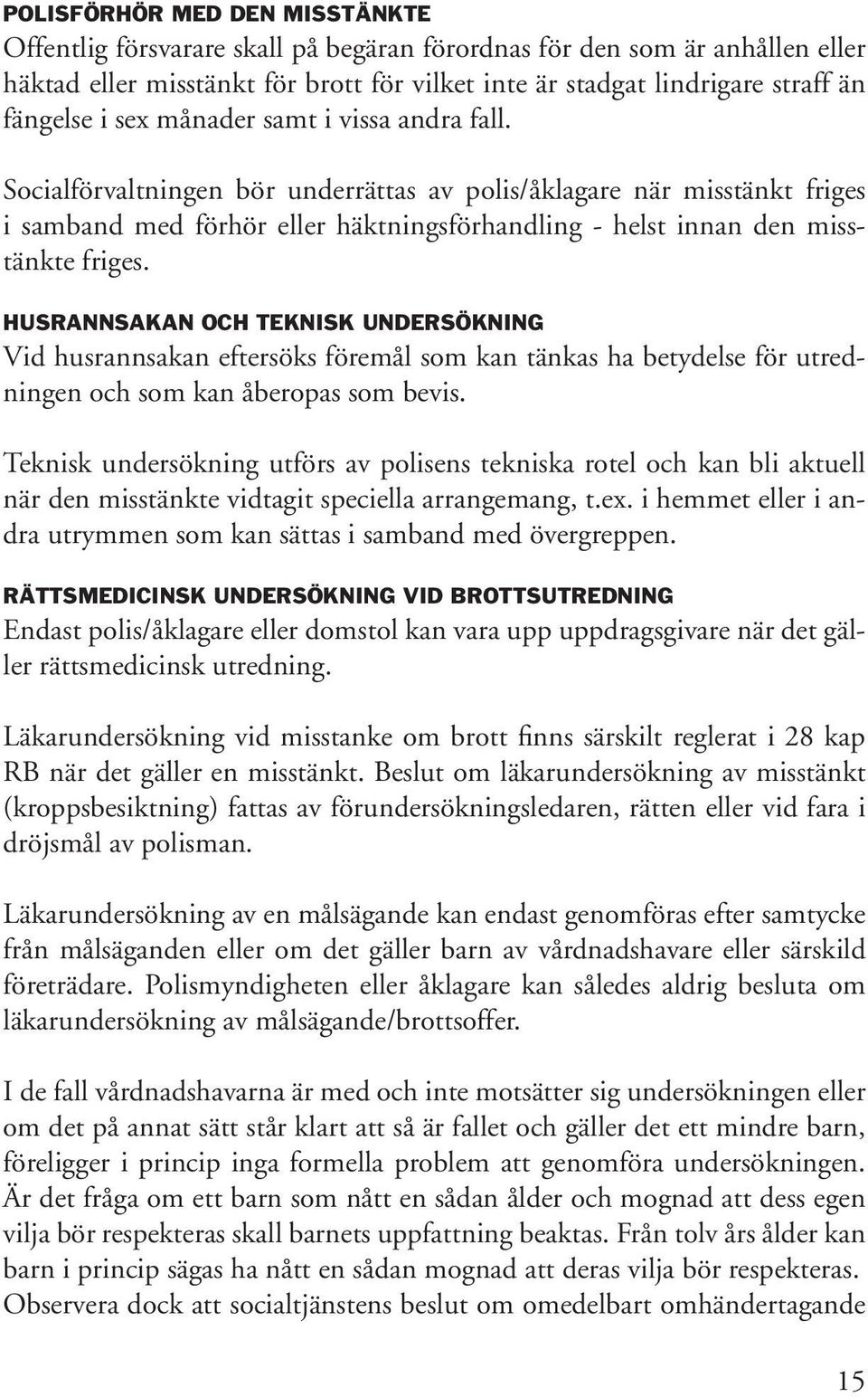 Husrannsakan och teknisk undersökning Vid husrannsakan eftersöks föremål som kan tänkas ha betydelse för utredningen och som kan åberopas som bevis.