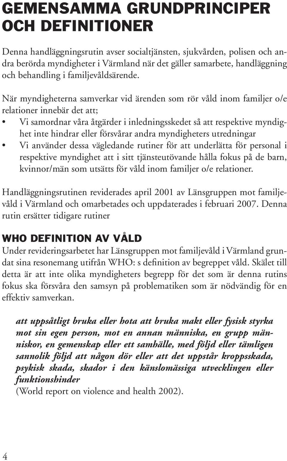 När myndigheterna samverkar vid ärenden som rör våld inom familjer o/e relationer innebär det att; Vi samordnar våra åtgärder i inledningsskedet så att respektive myndighet inte hindrar eller