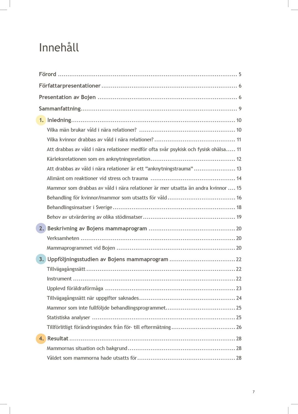 .. 12 Att drabbas av våld i nära relationer är ett anknytningstrauma... 13 Allmänt om reaktioner vid stress och trauma... 14 Mammor som drabbas av våld i nära relationer är mer utsatta än andra kvinnor.