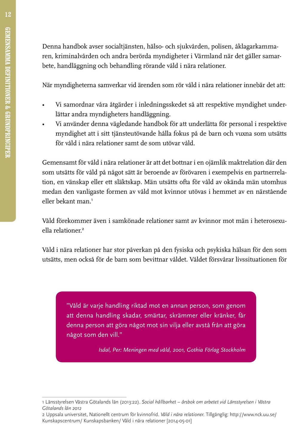 När myndigheterna samverkar vid ärenden som rör våld i nära relationer innebär det att: Vi samordnar våra åtgärder i inledningsskedet så att respektive myndighet underlättar andra myndigheters