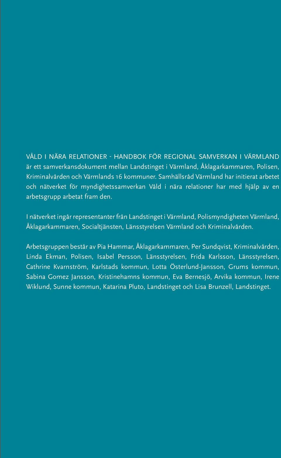 I nätverket ingår representanter från Landstinget i Värmland, Polismyndigheten Värmland, Åklagarkammaren, Socialtjänsten, Länsstyrelsen Värmland och Kriminalvården.