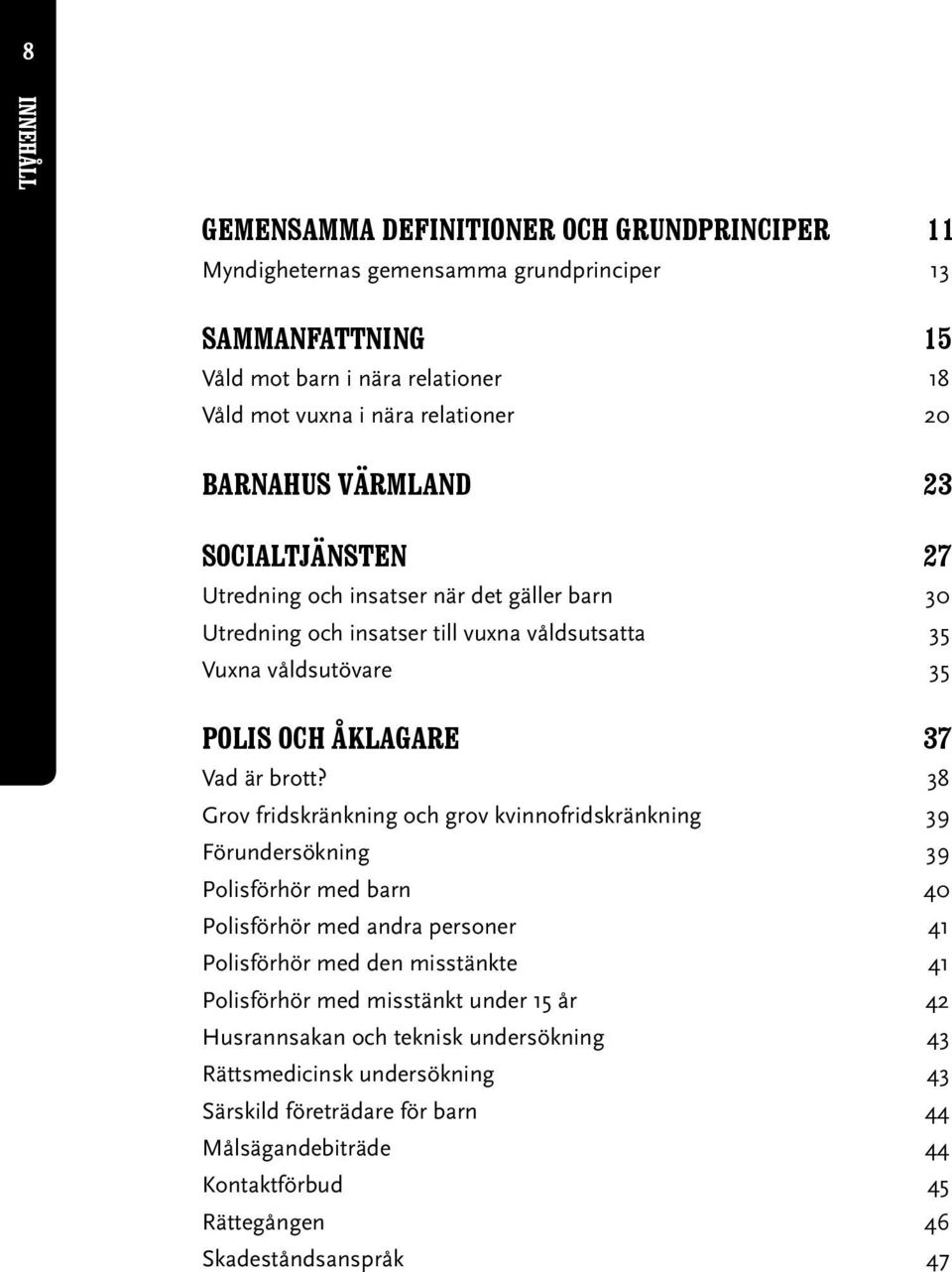 38 Grov fridskränkning och grov kvinnofridskränkning 39 Förundersökning 39 Polisförhör med barn 40 Polisförhör med andra personer 41 Polisförhör med den misstänkte 41 Polisförhör med misstänkt