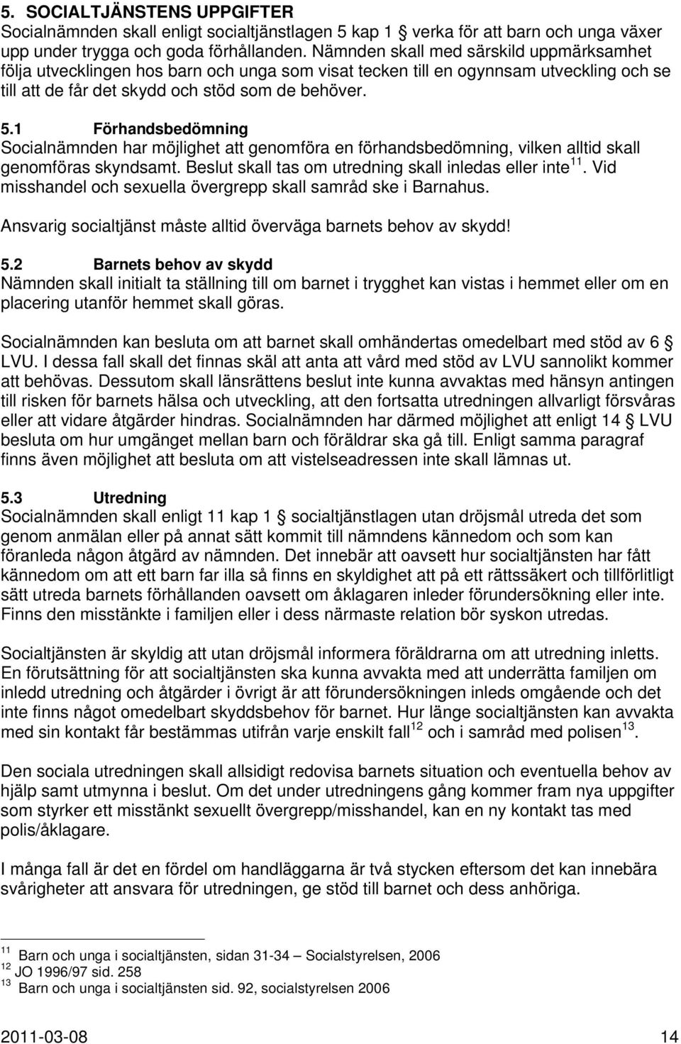 1 Förhandsbedömning Socialnämnden har möjlighet att genomföra en förhandsbedömning, vilken alltid skall genomföras skyndsamt. Beslut skall tas om utredning skall inledas eller inte 11.