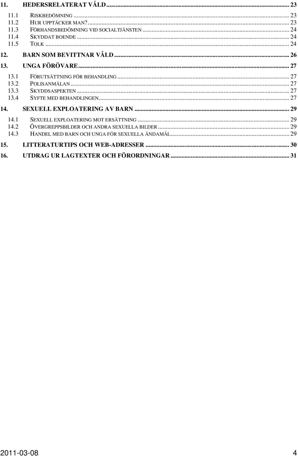 .. 27 14. SEXUELL EXPLOATERING AV BARN... 29 14.1 SEXUELL EXPLOATERING MOT ERSÄTTNING... 29 14.2 ÖVERGREPPSBILDER OCH ANDRA SEXUELLA BILDER... 29 14.3 HANDEL MED BARN OCH UNGA FÖR SEXUELLA ÄNDAMÅL.