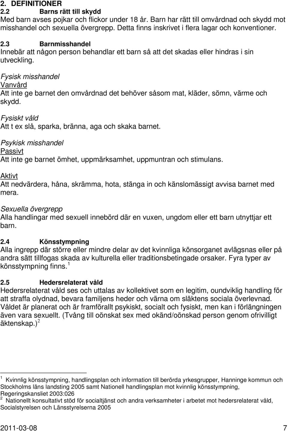 Fysisk misshandel Vanvård Att inte ge barnet den omvårdnad det behöver såsom mat, kläder, sömn, värme och skydd. Fysiskt våld Att t ex slå, sparka, bränna, aga och skaka barnet.