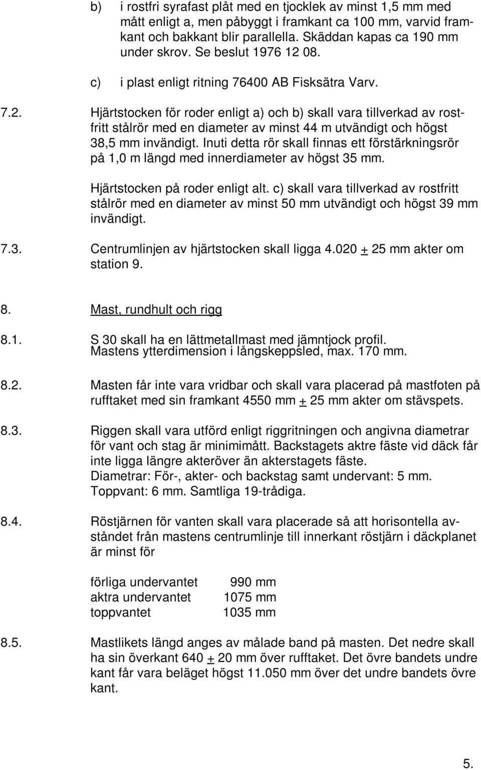 Inuti detta rör skall finnas ett förstärkningsrör på 1,0 m längd med innerdiameter av högst 35 mm. Hjärtstocken på roder enligt alt.