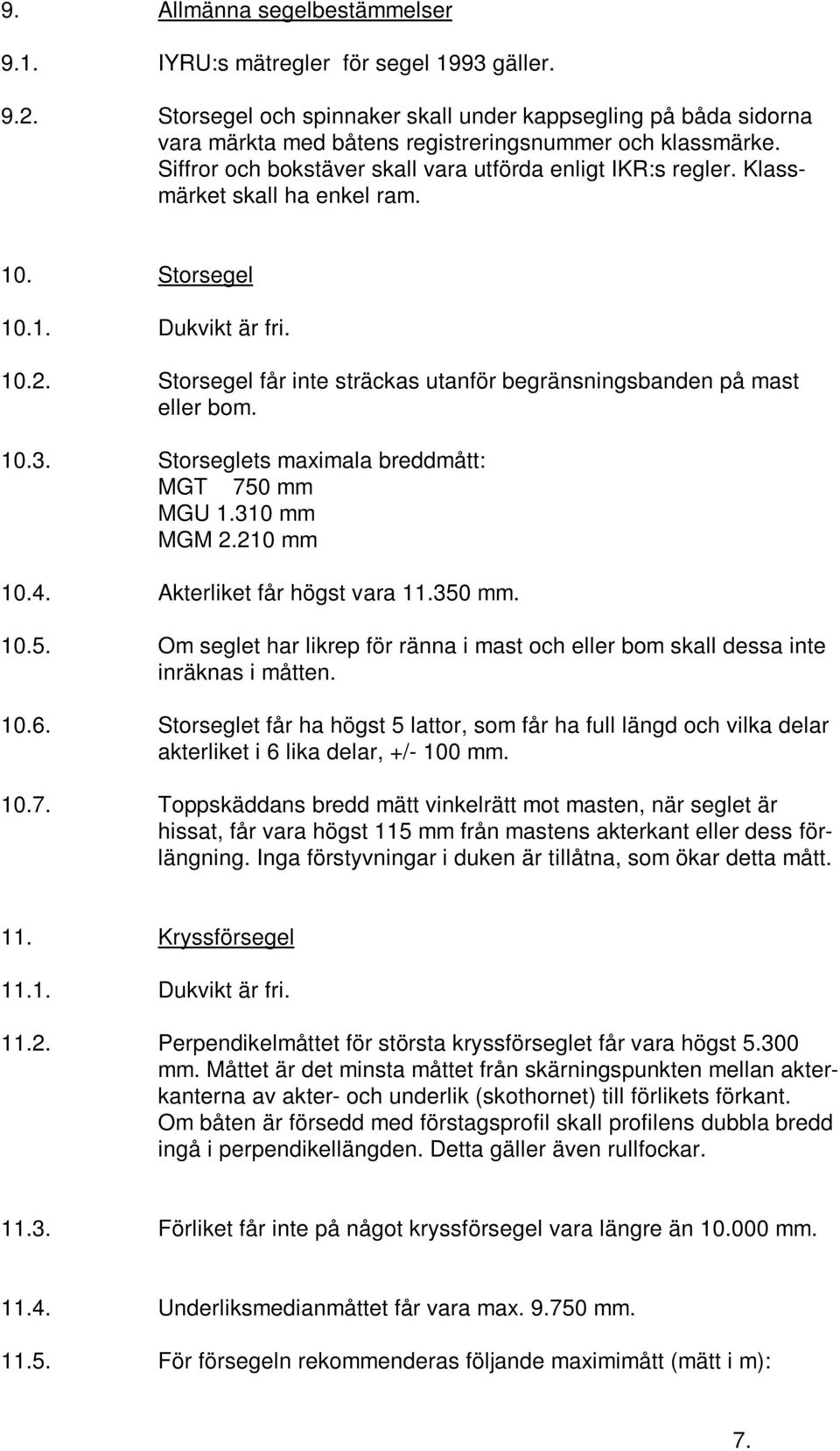 Klassmärket skall ha enkel ram. 10. Storsegel 10.1. Dukvikt är fri. 10.2. Storsegel får inte sträckas utanför begränsningsbanden på mast eller bom. 10.3.