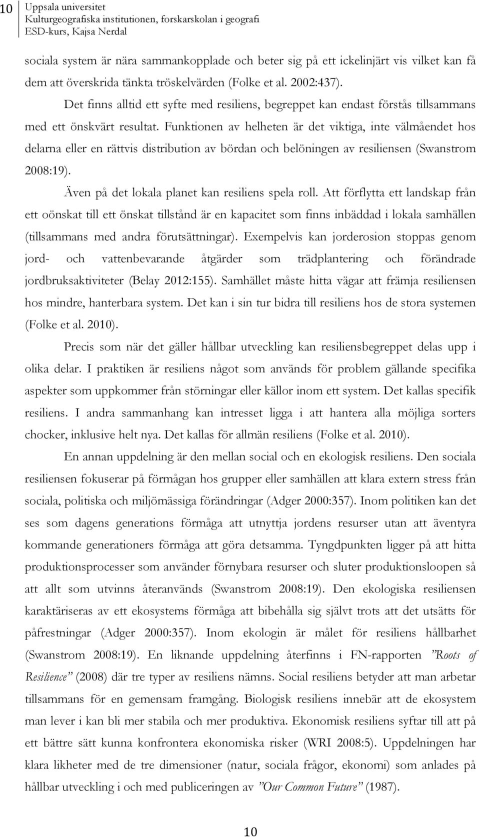 Funktionen av helheten är det viktiga, inte välmåendet hos delarna eller en rättvis distribution av bördan och belöningen av resiliensen (Swanstrom 2008:19).