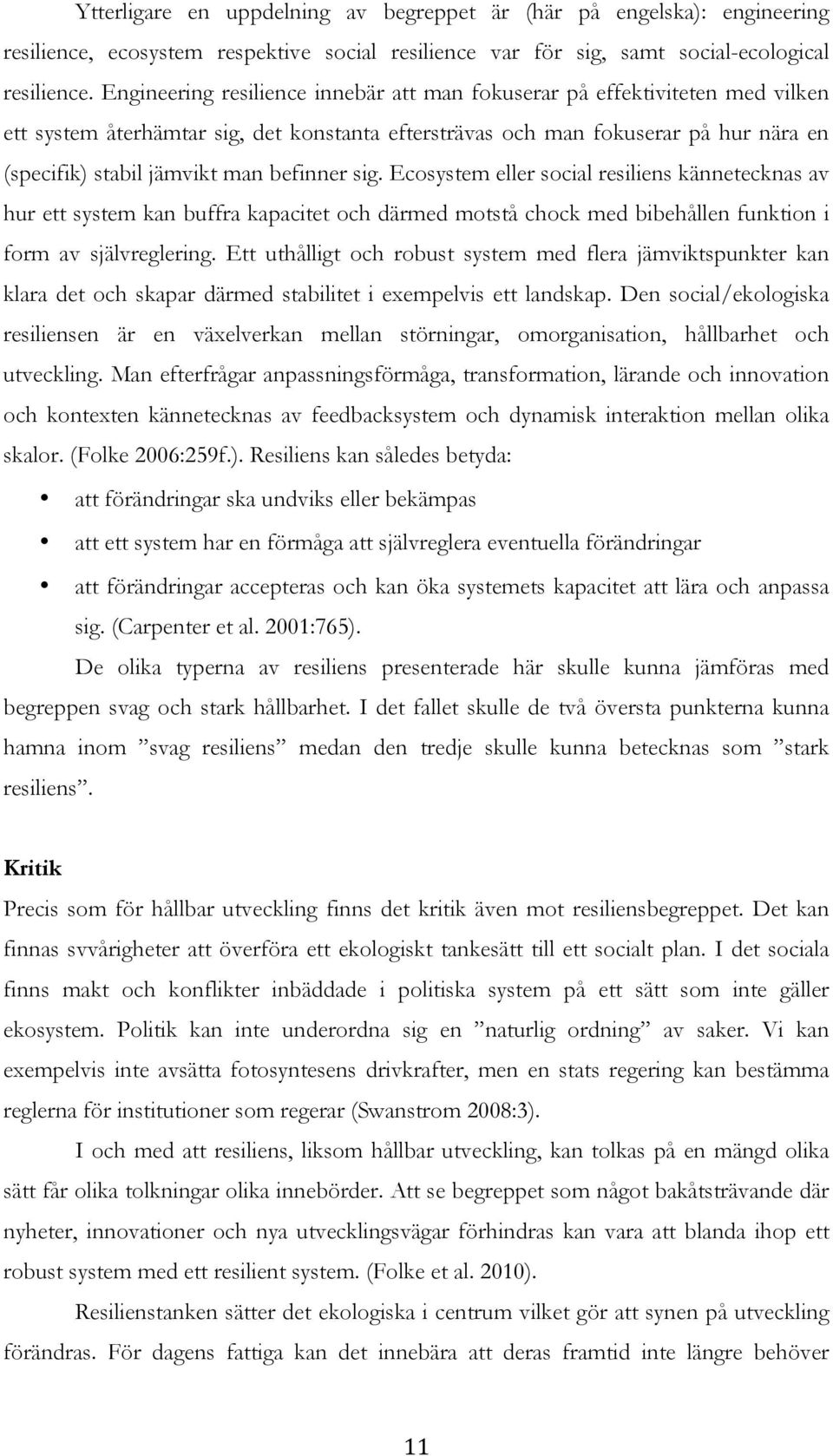 befinner sig. Ecosystem eller social resiliens kännetecknas av hur ett system kan buffra kapacitet och därmed motstå chock med bibehållen funktion i form av självreglering.