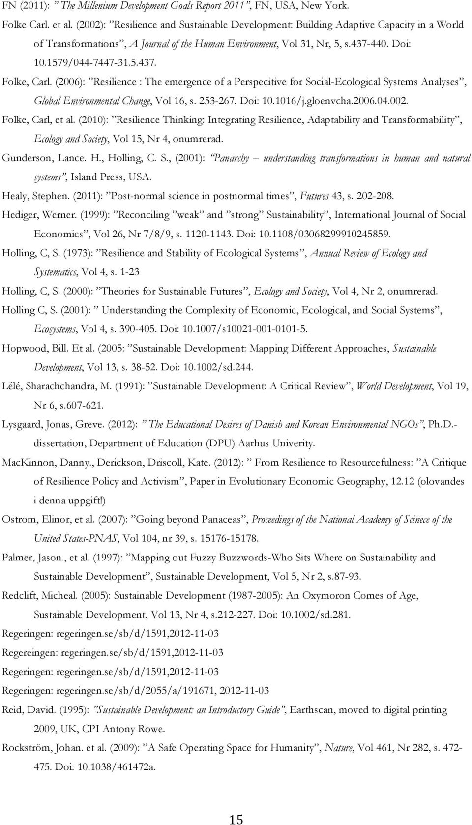 (2006): Resilience : The emergence of a Perspecitive for Social-Ecological Systems Analyses, Global Environmental Change, Vol 16, s. 253-267. Doi: 10.1016/j.gloenvcha.2006.04.002. Folke, Carl, et al.