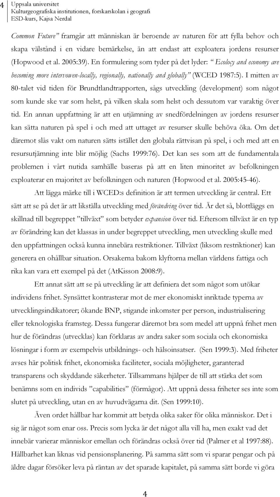 En formulering som tyder på det lyder: Ecolocy and economy are becoming more intervowen-locally, regionally, nationally and globally (WCED 1987:5).