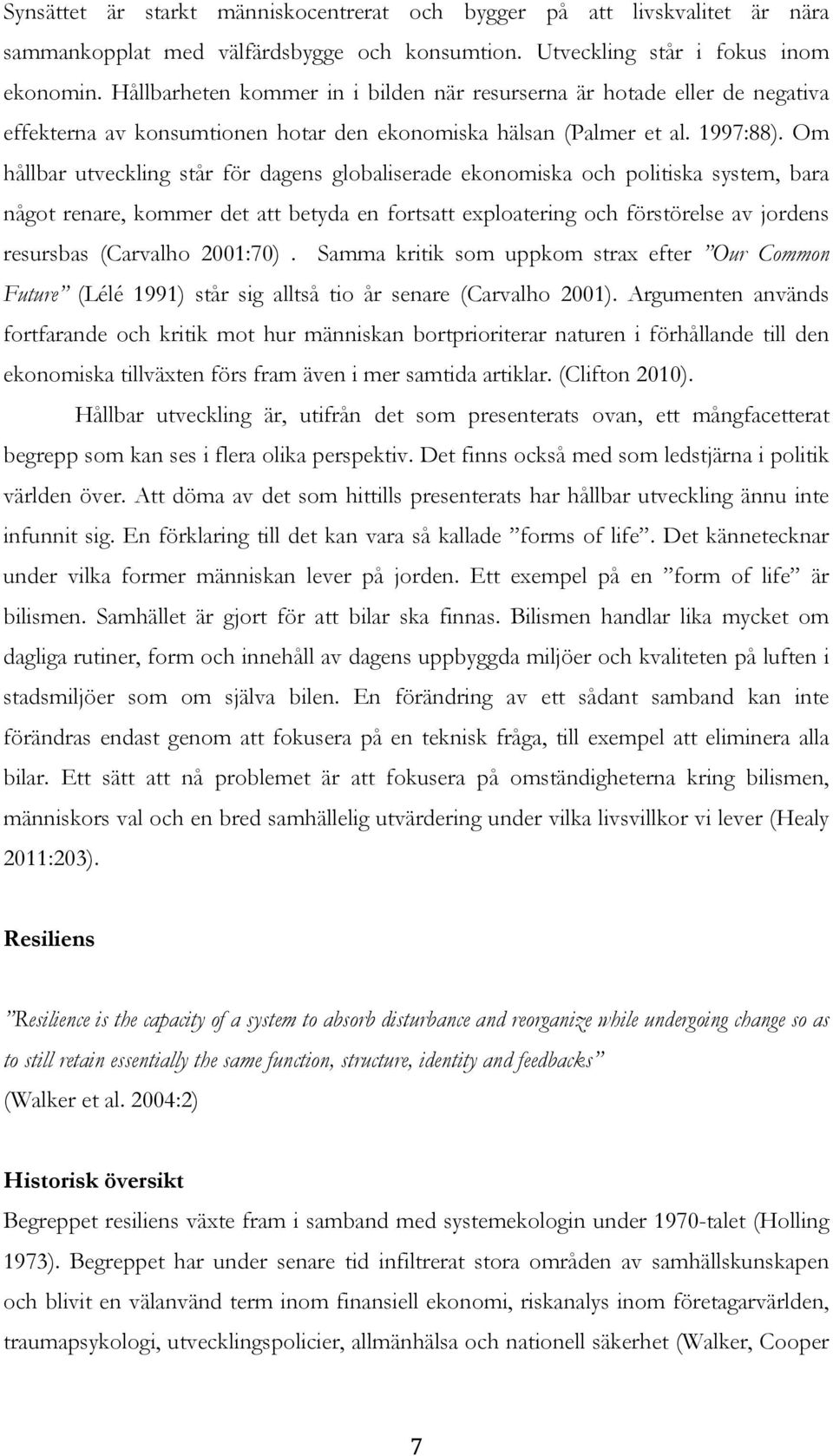 Om hållbar utveckling står för dagens globaliserade ekonomiska och politiska system, bara något renare, kommer det att betyda en fortsatt exploatering och förstörelse av jordens resursbas (Carvalho