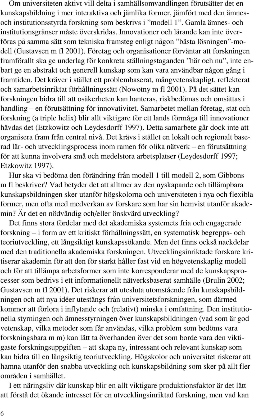 Innovationer och lärande kan inte överföras på samma sätt som tekniska framsteg enligt någon bästa lösningen -modell (Gustavsen m fl 2001).