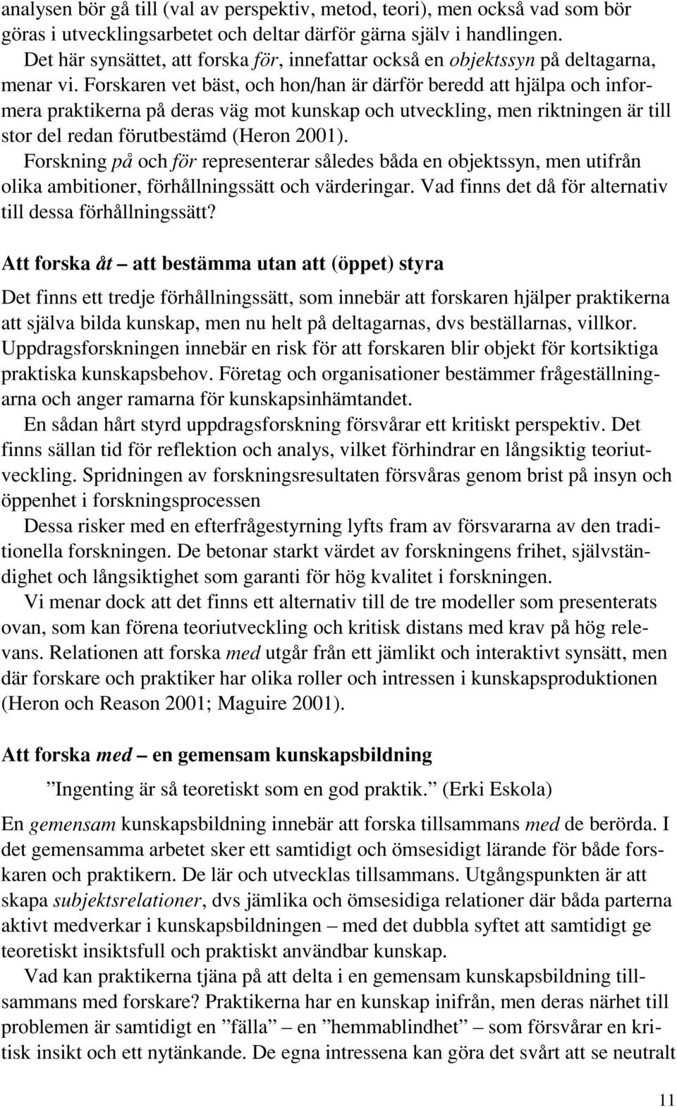 Forskaren vet bäst, och hon/han är därför beredd att hjälpa och informera praktikerna på deras väg mot kunskap och utveckling, men riktningen är till stor del redan förutbestämd (Heron 2001).