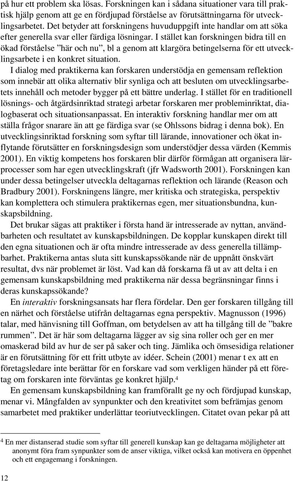 I stället kan forskningen bidra till en ökad förståelse här och nu, bl a genom att klargöra betingelserna för ett utvecklingsarbete i en konkret situation.