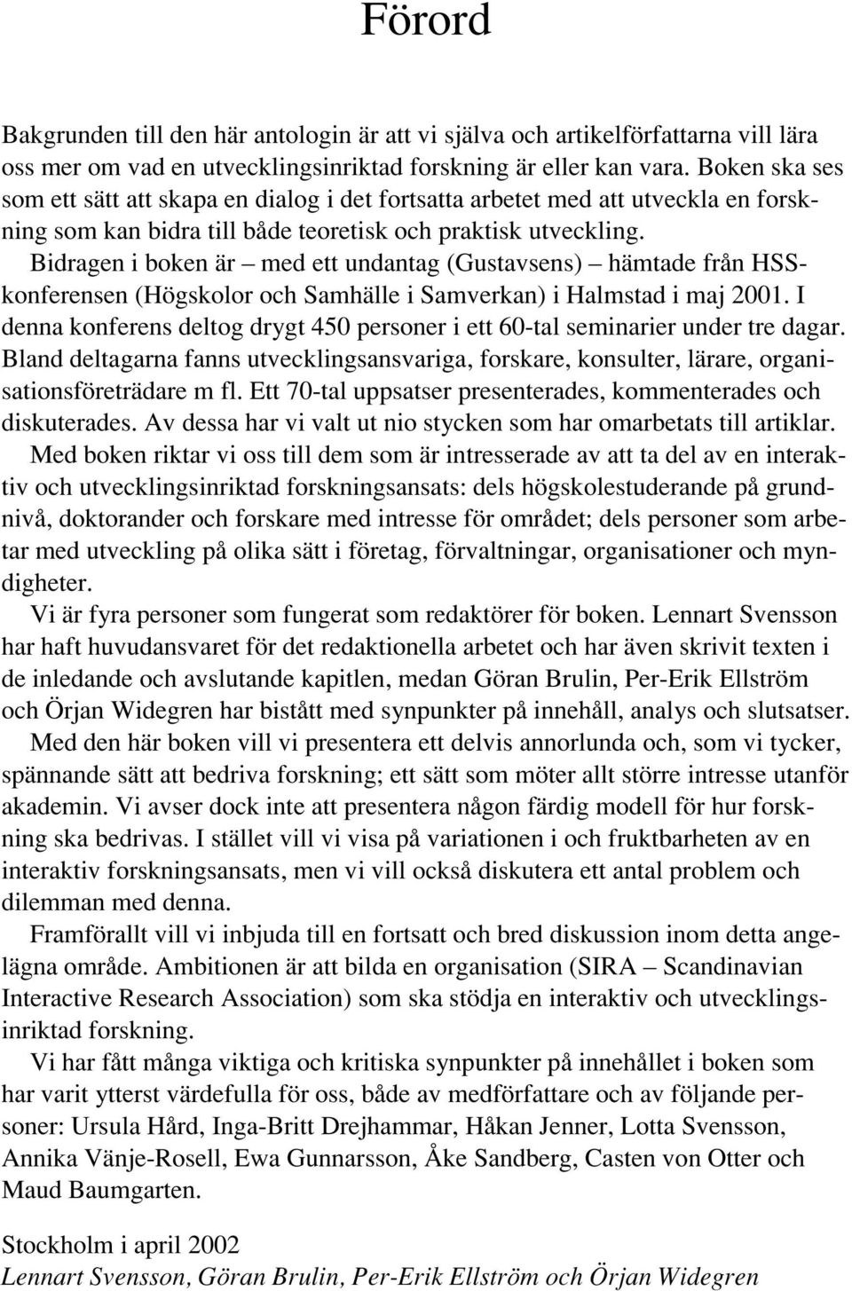 Bidragen i boken är med ett undantag (Gustavsens) hämtade från HSSkonferensen (Högskolor och Samhälle i Samverkan) i Halmstad i maj 2001.