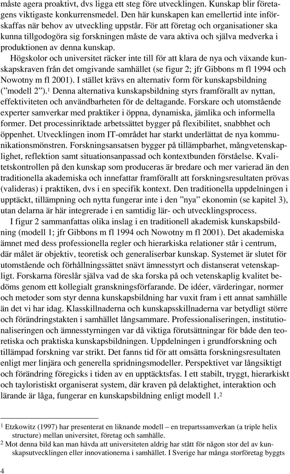 Högskolor och universitet räcker inte till för att klara de nya och växande kunskapskraven från det omgivande samhället (se figur 2; jfr Gibbons m fl 1994 och Nowotny m fl 2001).