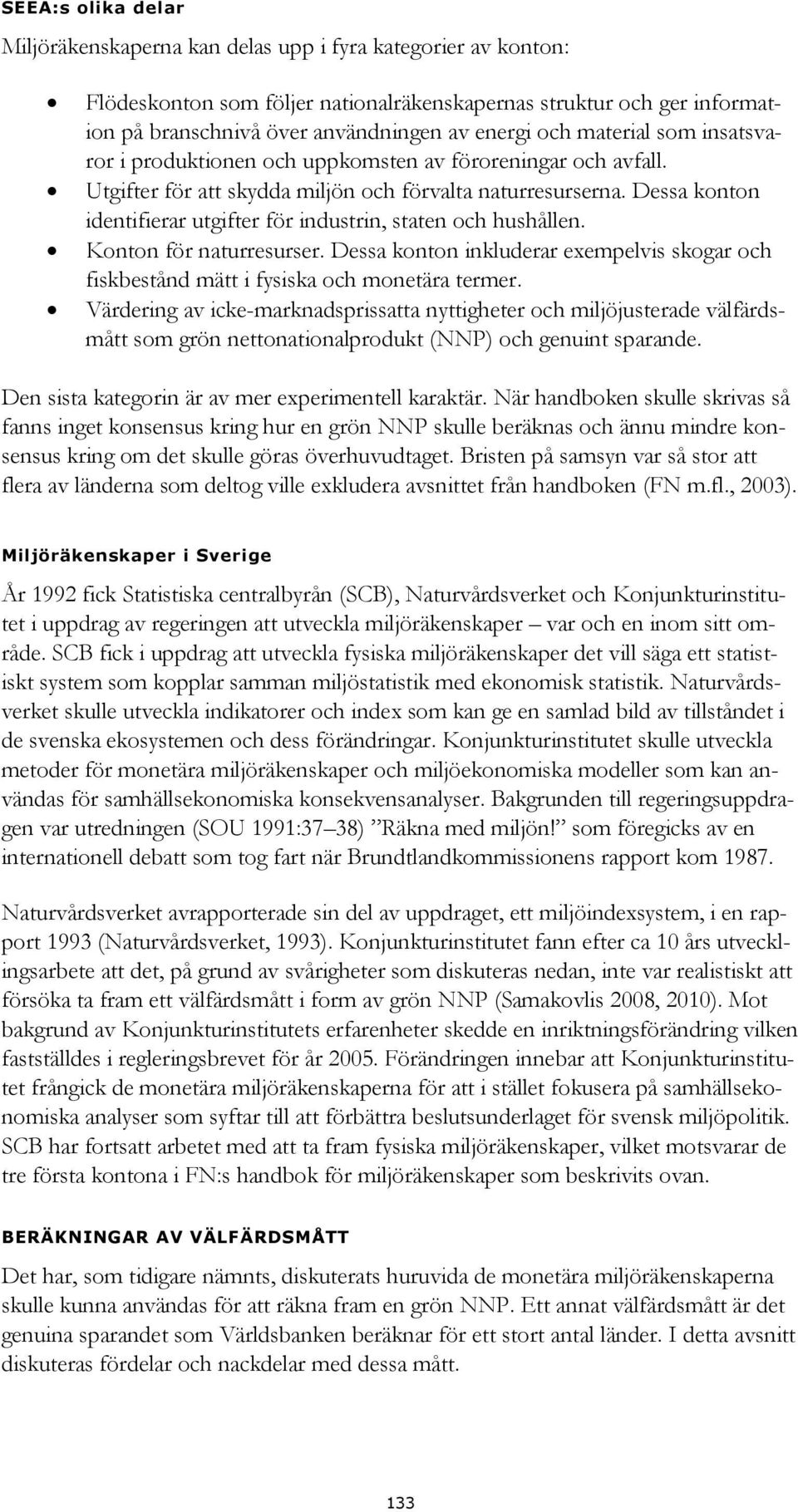 Dessa konton identifierar utgifter för industrin, staten och hushållen. Konton för naturresurser. Dessa konton inkluderar exempelvis skogar och fiskbestånd mätt i fysiska och monetära termer.