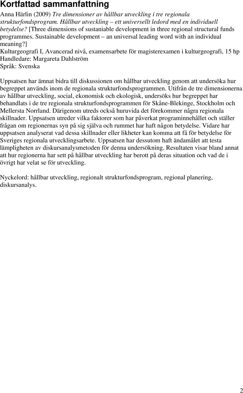 ] Kulturgeografi I, Avancerad nivå, examensarbete för magisterexamen i kulturgeografi, 15 hp Handledare: Margareta Dahlström Språk: Svenska Uppsatsen har ämnat bidra till diskussionen om hållbar