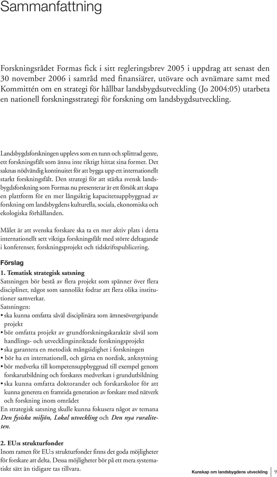 Landsbygdsforskningen upplevs som en tunn och splittrad genre, ett forskningsfält som ännu inte riktigt hittat sina former.