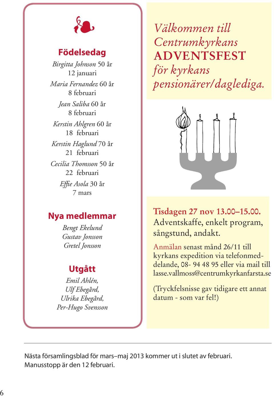 ADVENTSFEST för kyrkans pensionärer/daglediga. Tisdagen 27 nov 13.00 15.00. Adventskaffe, enkelt program, sångstund, andakt.