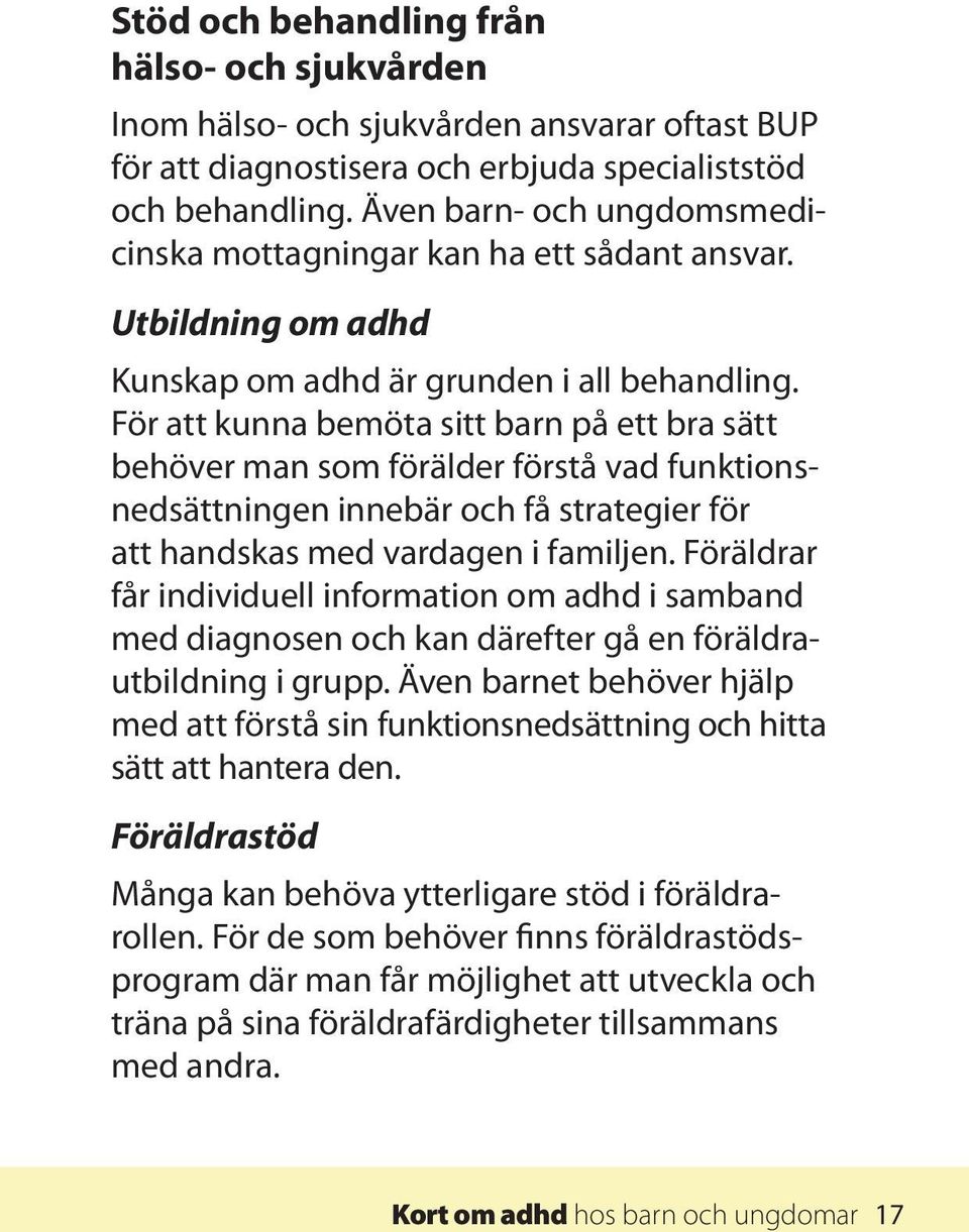 För att kunna bemöta sitt barn på ett bra sätt behöver man som förälder förstå vad funktionsnedsättningen innebär och få strategier för att handskas med vardagen i familjen.