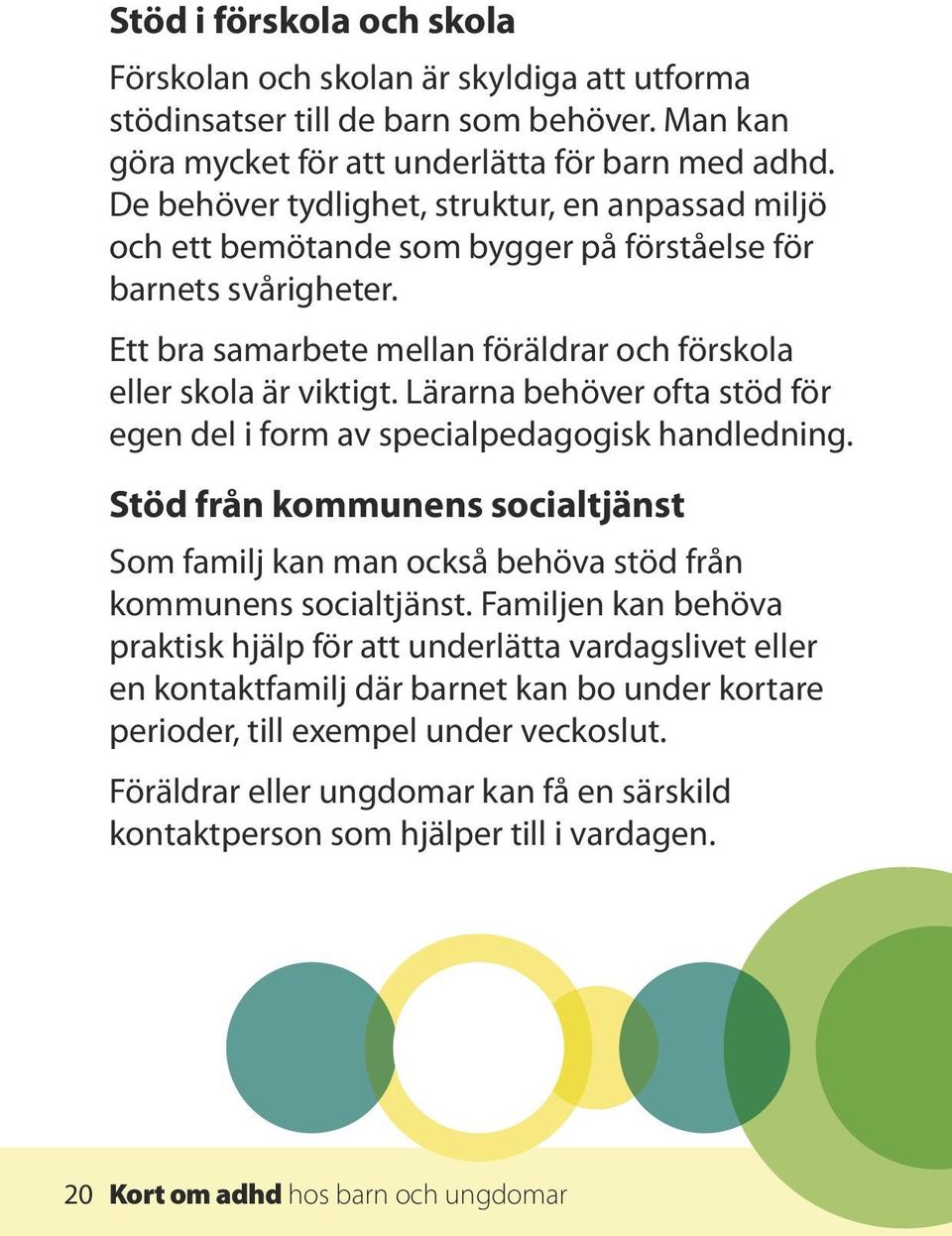 Lärarna behöver ofta stöd för egen del i form av specialpedagogisk handledning. Stöd från kommunens socialtjänst Som familj kan man också behöva stöd från kommunens socialtjänst.