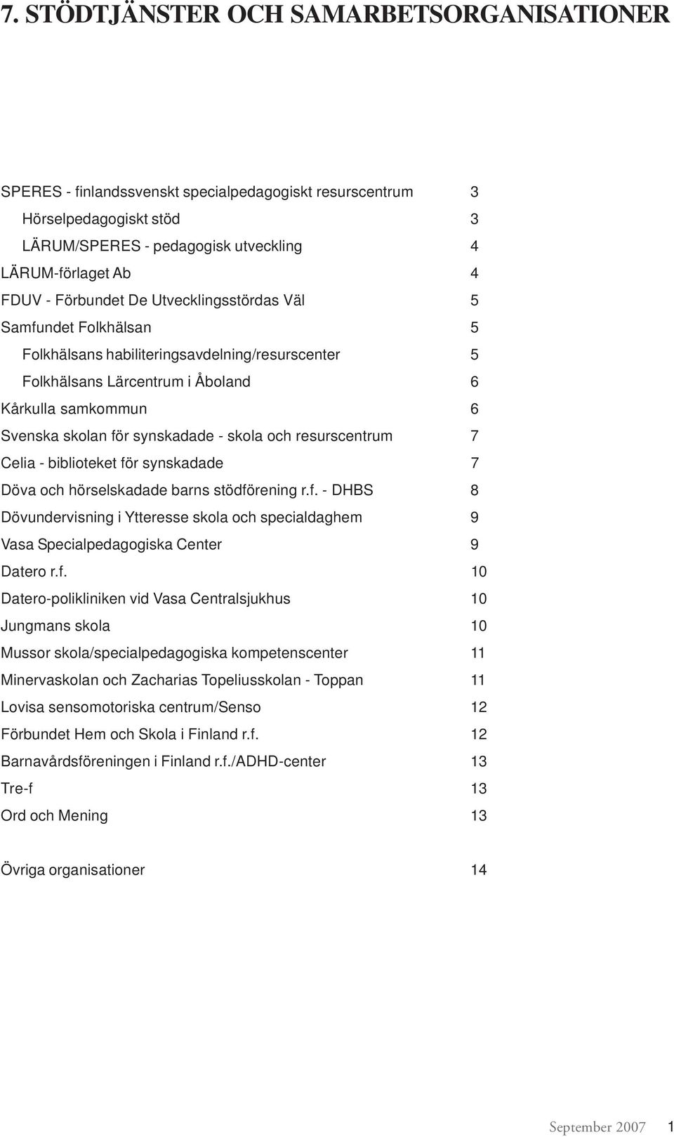 skola och resurscentrum 7 Celia - biblioteket för synskadade 7 Döva och hörselskadade barns stödförening r.f. - DHBS 8 Dövundervisning i Ytteresse skola och specialdaghem 9 Vasa Specialpedagogiska Center 9 Datero r.