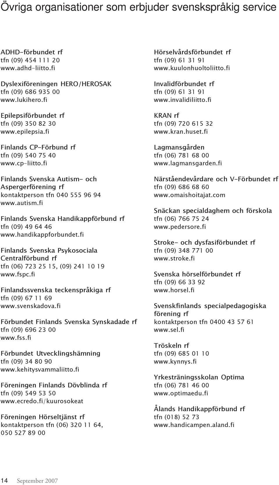 fi Finlands Svenska Autism- och Aspergerförening rf kontaktperson tfn 040 555 96 94 www.autism.fi Finlands Svenska Handikappförbund rf tfn (09) 49 64 46 www.handikappforbundet.