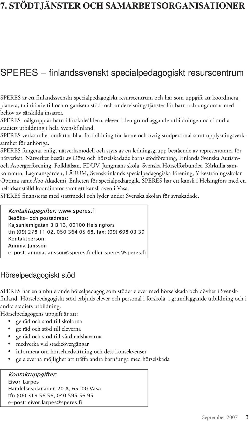 SPERES målgrupp är barn i förskoleåldern, elever i den grundläggande utbildningen och i andra stadiets utbildning i hela Svenskfinland. SPERES verksamhet omfattar bl.a. fortbildning för lärare och övrig stödpersonal samt upplysningsverksamhet för anhöriga.