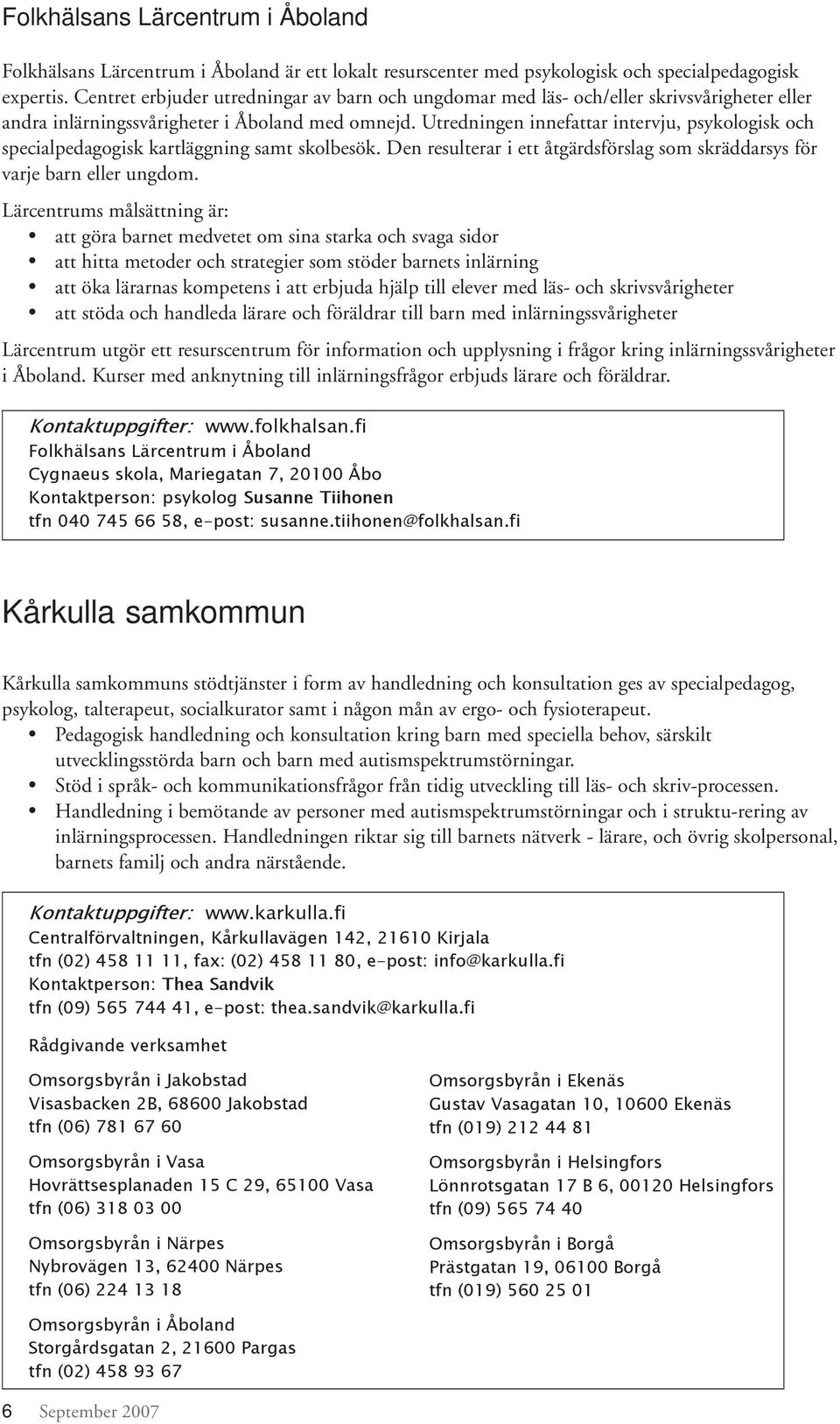 Utredningen innefattar intervju, psykologisk och specialpedagogisk kartläggning samt skolbesök. Den resulterar i ett åtgärdsförslag som skräddarsys för varje barn eller ungdom.